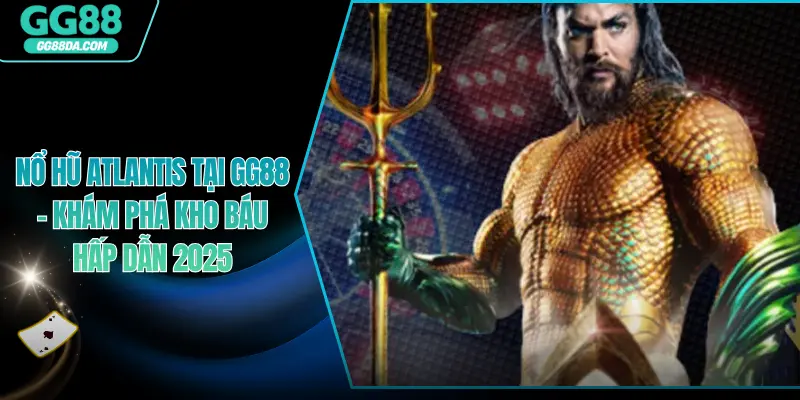 Nổ Hũ Atlantis Tại GG88 – Khám Phá Kho Báu Hấp Dẫn 2025